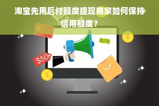淘宝先用后付额度提现商家如何保持信用额度？