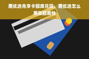 鹿优选先享卡额度兑现，鹿优选怎么用涨额度快