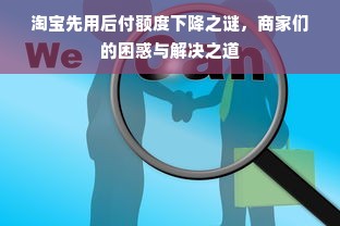 淘宝先用后付额度下降之谜，商家们的困惑与解决之道