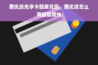鹿优选先享卡额度兑现，鹿优选怎么用提额度快