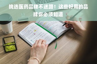 挑选医药品牌不迷路！这些好用的品牌你必须知道