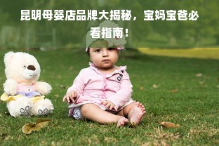 昆明母婴店品牌大揭秘，宝妈宝爸必看指南！