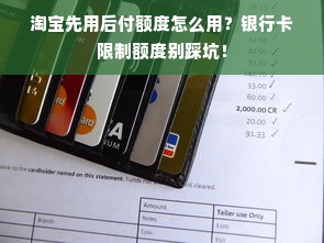 淘宝先用后付额度怎么用？银行卡限制额度别踩坑！