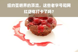 纽约蛋糕界的顶流，这些老字号和网红店你打卡了吗？