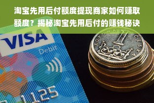 淘宝先用后付额度提现商家如何赚取额度？揭秘淘宝先用后付的赚钱秘诀！