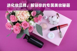 选化妆品牌，解锁你的专属美妆秘籍
