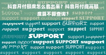 抖音月付额度怎么套出来？抖音月付提高额度算不算查询？