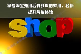 掌握淘宝先用后付额度的妙用，轻松提升购物体验