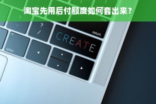 淘宝先用后付额度如何套出来？