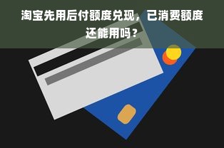 淘宝先用后付额度兑现，已消费额度还能用吗？