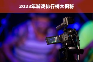 2023年游戏排行榜大揭秘
