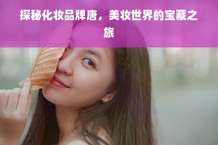探秘化妆品牌唐，美妆世界的宝藏之旅