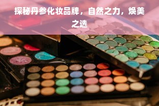 探秘丹参化妆品牌，自然之力，焕美之选