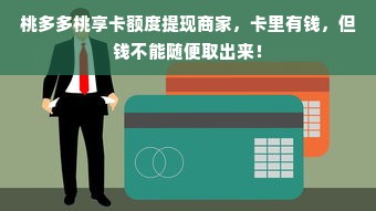 桃多多桃享卡额度提现商家，卡里有钱，但钱不能随便取出来！