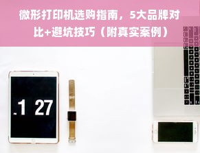 微形打印机选购指南，5大品牌对比+避坑技巧（附真实案例）