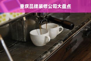 重庆品牌装修公司大盘点