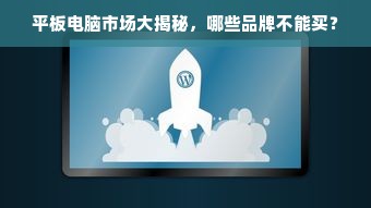 平板电脑市场大揭秘，哪些品牌不能买？