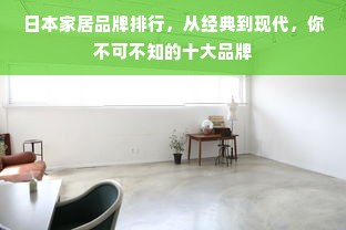 日本家居品牌排行，从经典到现代，你不可不知的十大品牌