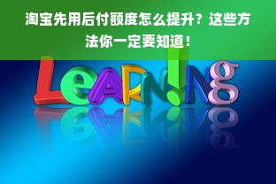 淘宝先用后付额度怎么提升？这些方法你一定要知道！