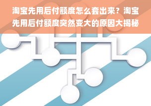 淘宝先用后付额度怎么套出来？淘宝先用后付额度突然变大的原因大揭秘