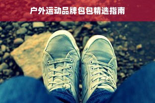 户外运动品牌包包精选指南