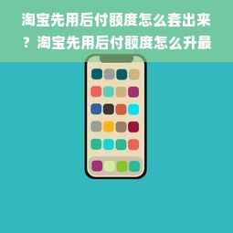 淘宝先用后付额度怎么套出来？淘宝先用后付额度怎么升最快？