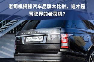 老司机揭秘汽车品牌大比拼，谁才是驾驶界的老司机？