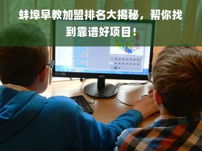 蚌埠早教加盟排名大揭秘，帮你找到靠谱好项目！