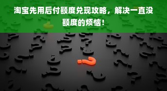 淘宝先用后付额度兑现攻略，解决一直没额度的烦恼！