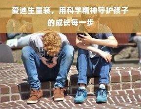 爱迪生童装，用科学精神守护孩子的成长每一步