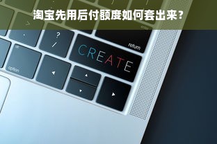 淘宝先用后付额度如何套出来？