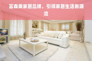 富森美家居品牌，引领家居生活新潮流
