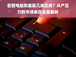 宏硕电脑到底算几线品牌？从产品力到市场表现全面解析