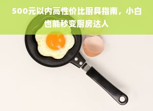 500元以内高性价比厨具指南，小白也能秒变厨房达人