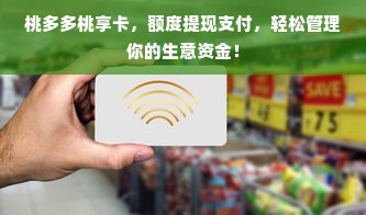 桃多多桃享卡，额度提现支付，轻松管理你的生意资金！