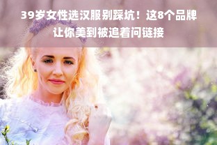 39岁女性选汉服别踩坑！这8个品牌让你美到被追着问链接