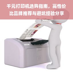 千元打印机选购指南，高性价比品牌推荐与避坑经验分享