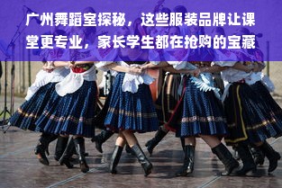 广州舞蹈室探秘，这些服装品牌让课堂更专业，家长学生都在抢购的宝藏品牌清单