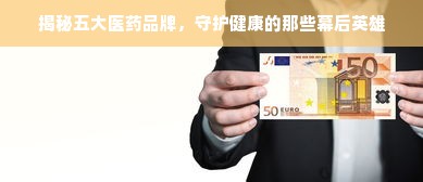 揭秘五大医药品牌，守护健康的那些幕后英雄