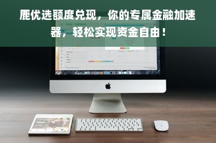 鹿优选额度兑现，你的专属金融加速器，轻松实现资金自由！