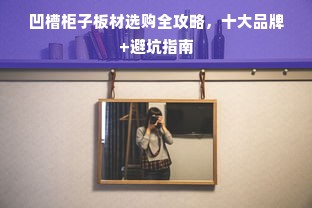 凹槽柜子板材选购全攻略，十大品牌+避坑指南