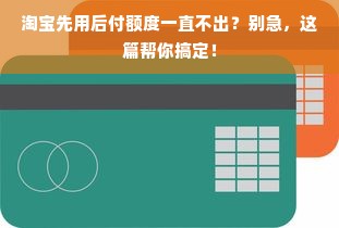 淘宝先用后付额度一直不出？别急，这篇帮你搞定！
