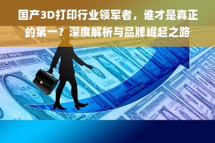国产3D打印行业领军者，谁才是真正的第一？深度解析与品牌崛起之路