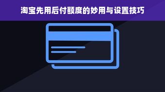 淘宝先用后付额度的妙用与设置技巧