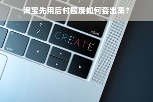 淘宝先用后付额度如何套出来？