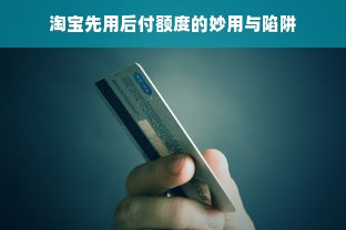 淘宝先用后付额度的妙用与陷阱