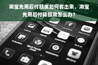 淘宝先用后付额度如何套出来，淘宝先用后付降额度怎么办？
