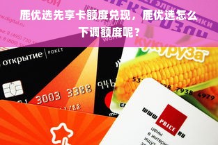 鹿优选先享卡额度兑现，鹿优选怎么下调额度呢？