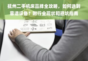 抚州二手机床品牌全攻略，如何选到靠谱设备？附行业现状和避坑指南