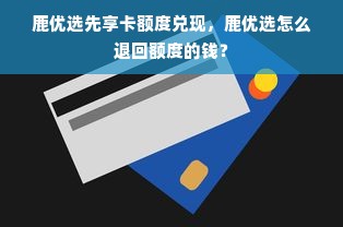 鹿优选先享卡额度兑现，鹿优选怎么退回额度的钱？